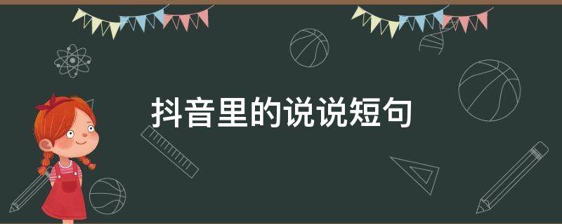抖音里的说说短句（抖音里的说说短句在哪里找）