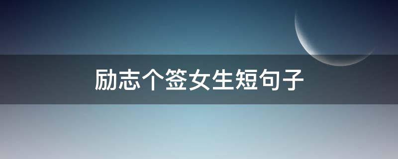 励志个签女生短句子 励志个性签名女生经典励志说说