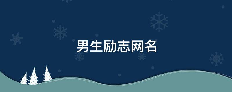 男生励志网名（男生励志网名大全）