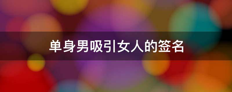 单身男吸引女人的签名（单身男吸引女生个性签名）