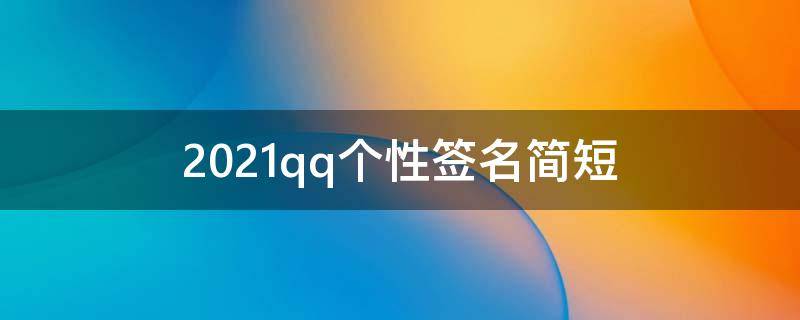2021qq个性签名简短 2020年最新qq个性签名大全