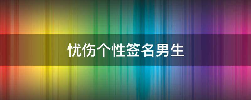 忧伤个性签名男生 忧伤签名经典句子男生