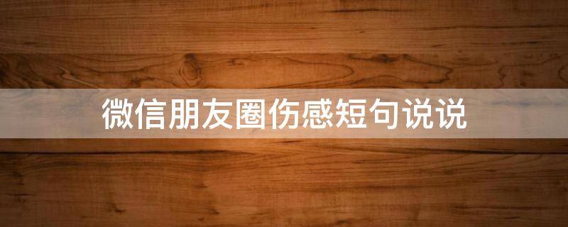 微信朋友圈伤感短句说说 微信朋友圈伤感短句说说搞笑