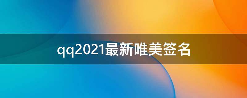 qq2021最新唯美签名（qq签名唯美短句）