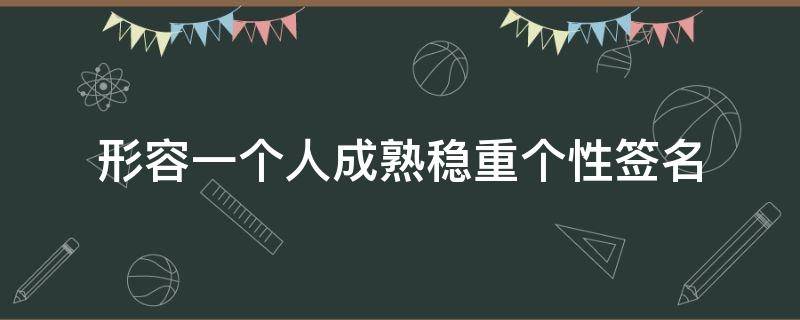 形容一个人成熟稳重个性签名（成熟稳重的句子至自己个性签名）