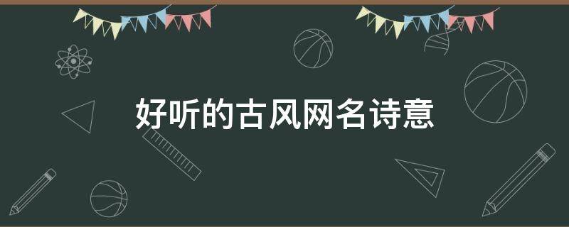 好听的古风网名诗意（好听的古风网名诗意男）