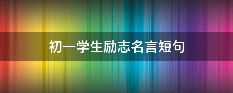 初一学生励志名言短句 初一学生励志名言短句摘抄
