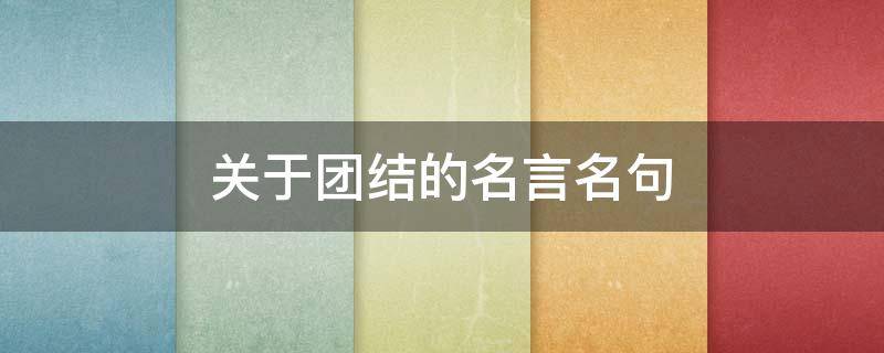 关于团结的名言名句 关于团结的名言名句古文