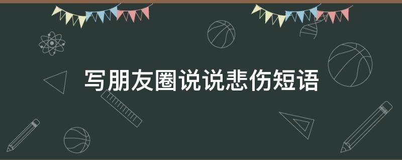 写朋友圈说说悲伤短语 朋友圈说说心情短语悲伤
