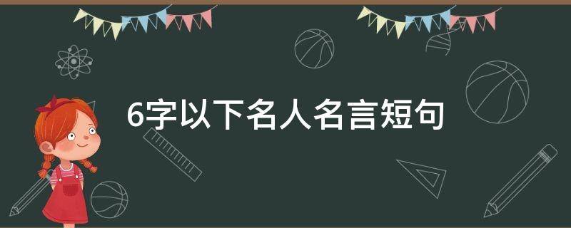 6字以下名人名言短句（名人名言六字以下）