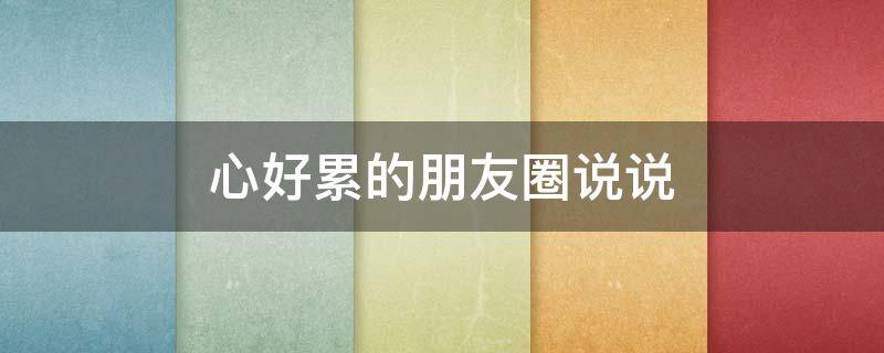 心好累的朋友圈说说 心好累发朋友圈说说