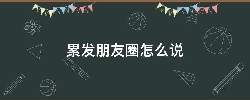 累发朋友圈怎么说（累了一天想发个朋友圈）