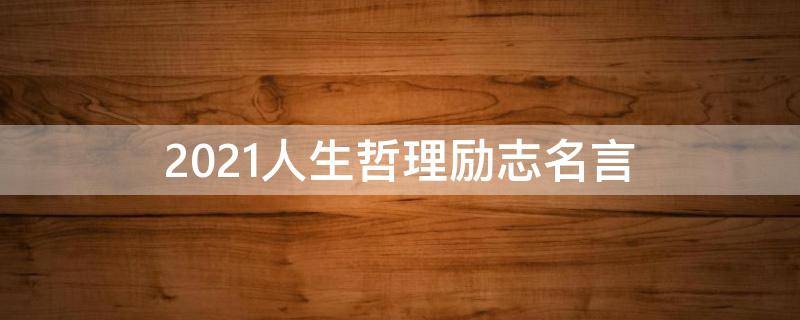 2021人生哲理励志名言（人生哲理名言100句励志的短句）