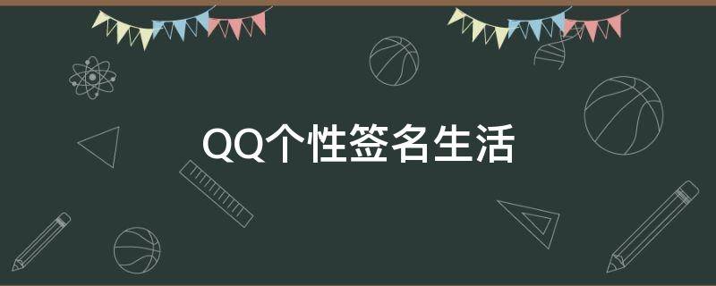 QQ个性签名生活（qq个性签名生活经典短句）