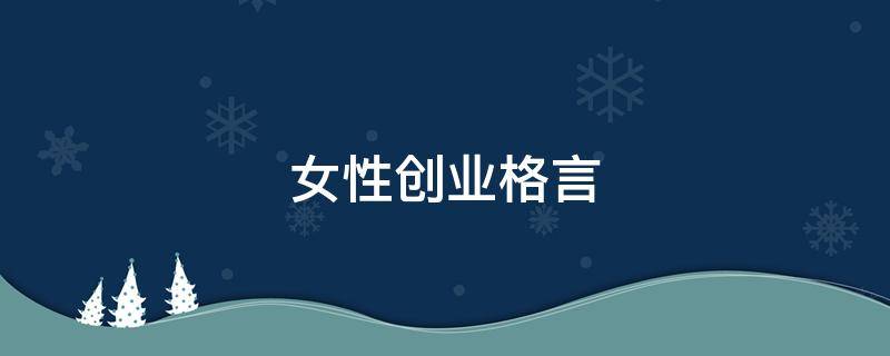 女性创业格言（女性创业经典语录）