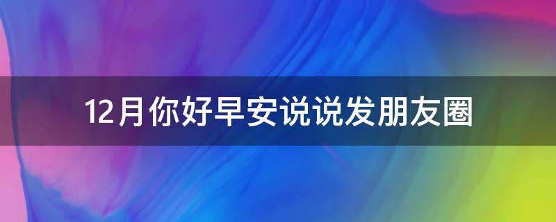 12月你好早安说说发朋友圈（12月你好早安说说发朋友圈怎么写）