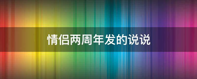 情侣两周年发的说说 情侣两周年发朋友圈的句子