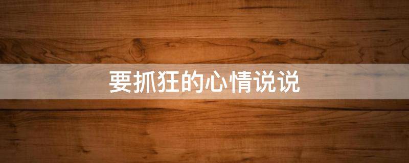 要抓狂的心情说说 抓狂的心情说说搞笑句子