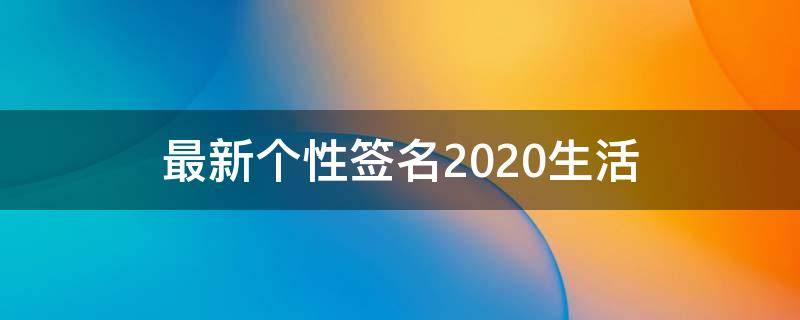 最新个性签名2021生活（最新个性签名2021生活照图片）