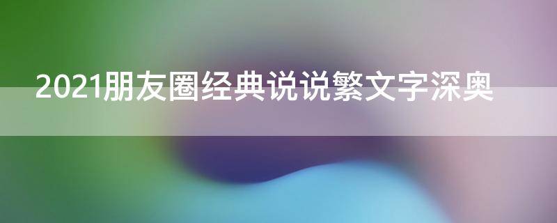 2021朋友圈经典说说繁文字深奥（繁体字的说说心情短语）