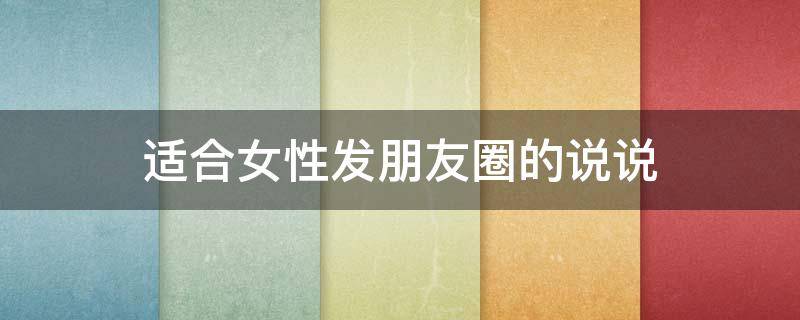 适合女性发朋友圈的说说（适合女性发的朋友圈句子）