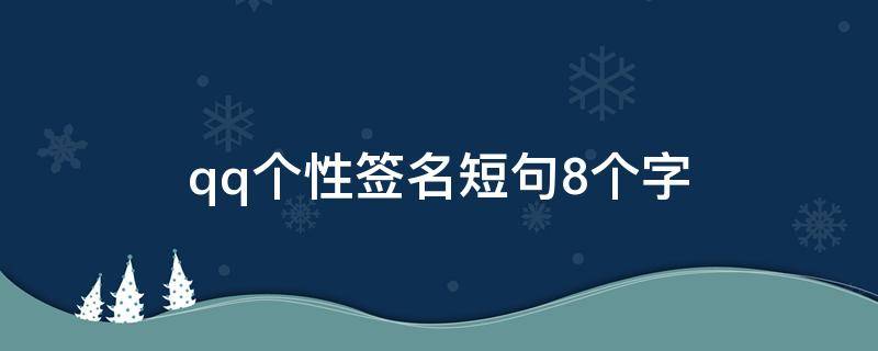 qq个性签名短句8个字（qq个性签名8个字超拽）