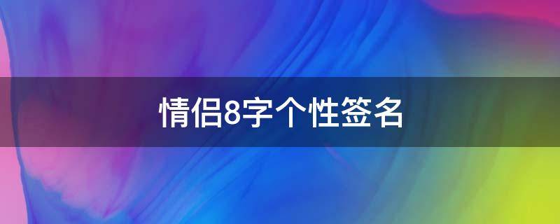 情侣8字个性签名（情侣8字个性签名短句）