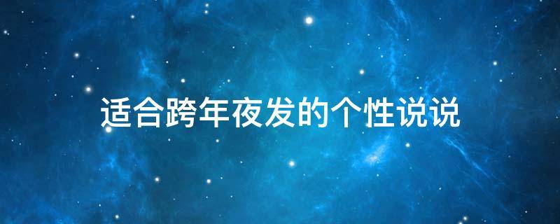 适合跨年夜发的个性说说 适合跨年夜发的个性说说句子