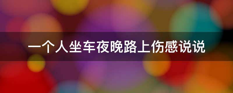 一个人坐车夜晚路上伤感说说（一个人坐车夜晚路上伤感说说短句）