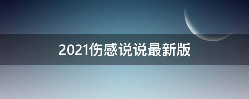 2021伤感说说最新版 2021年最新版伤感说说