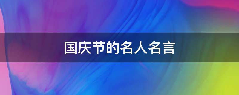 国庆节的名人名言 国庆节的名人名言有哪些