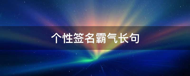个性签名霸气长句（个性签名霸气长句男生）