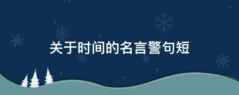 关于时间的名言警句短（关于时间的名言警句短一点320条）