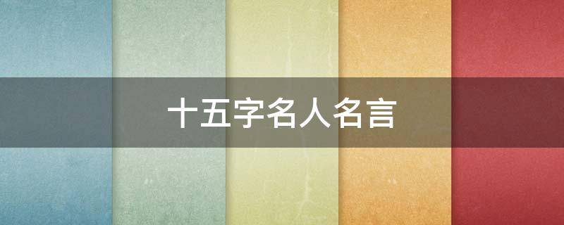 十五字名人名言（十五字名人名言有哪些）