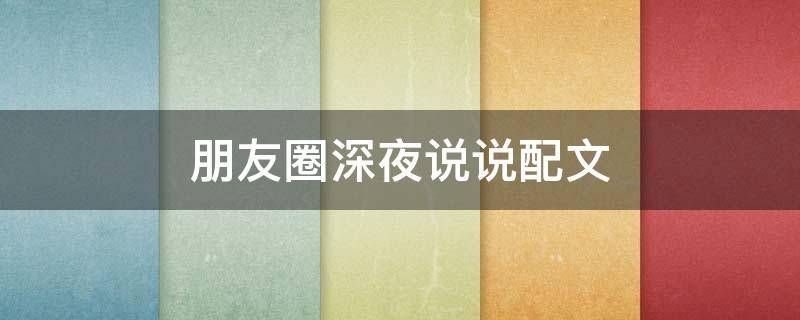 朋友圈深夜说说配文（朋友圈深夜说说配文简短）