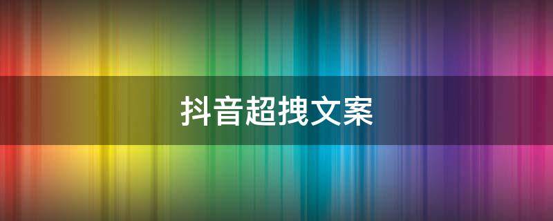 抖音超拽文案 抖音超拽文案热门