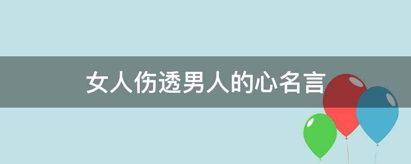 女人伤透男人的心名言 一个女人伤透男人的心句子