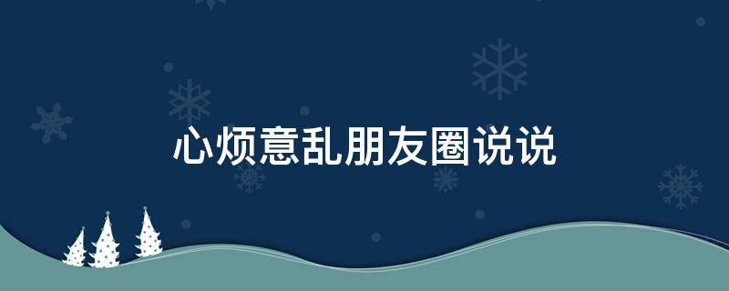 心烦意乱朋友圈说说（一句话表达自己心烦）