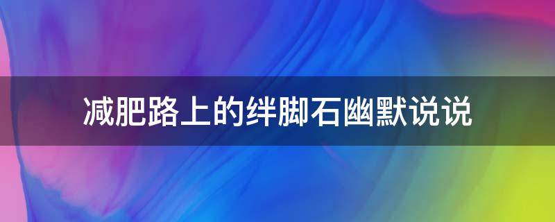 减肥路上的绊脚石幽默说说 减肥路上的绊脚石幽默说说朋友