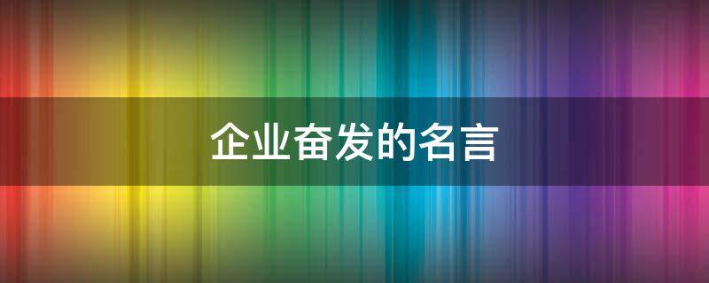 企业奋发的名言 企业奋发的名言警句
