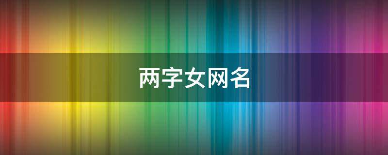 两字女网名 好听的名字两字女网名