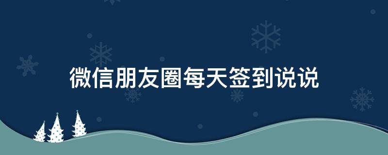 微信朋友圈每天签到说说（微信朋友圈每天签到说说文案）
