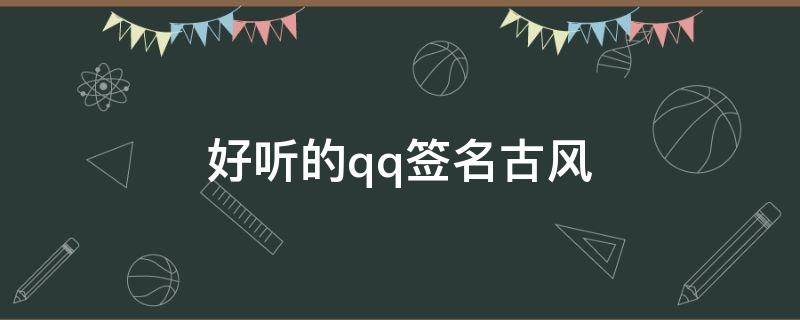好听的qq签名古风（好听的qq签名女生唯美古风）