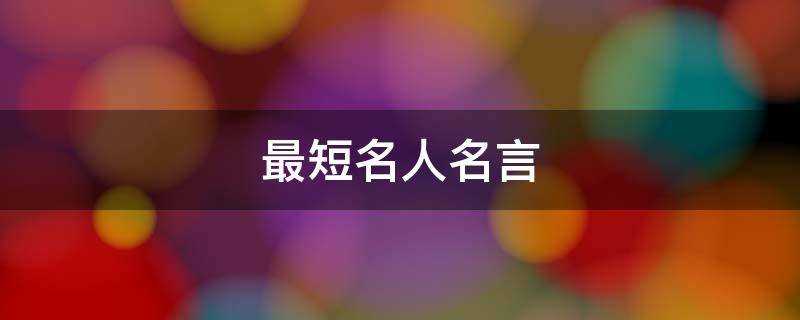 最短名人名言 最短名人名言100条只有5个字