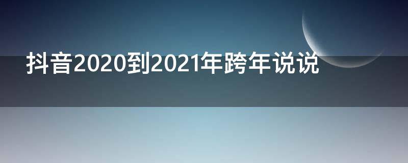 抖音2020到2021年跨年说说 2020年跨年发抖音的句子