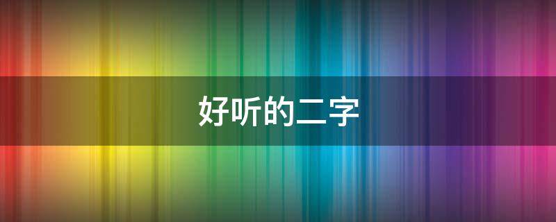 好听的二字 好听的二字网名