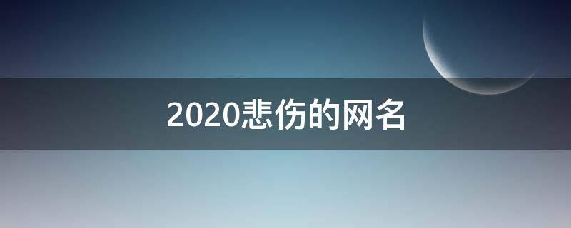 2021悲伤的网名 2020悲伤的网名