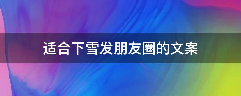 适合下雪发朋友圈的文案（适合下雪发朋友圈的文案短句）