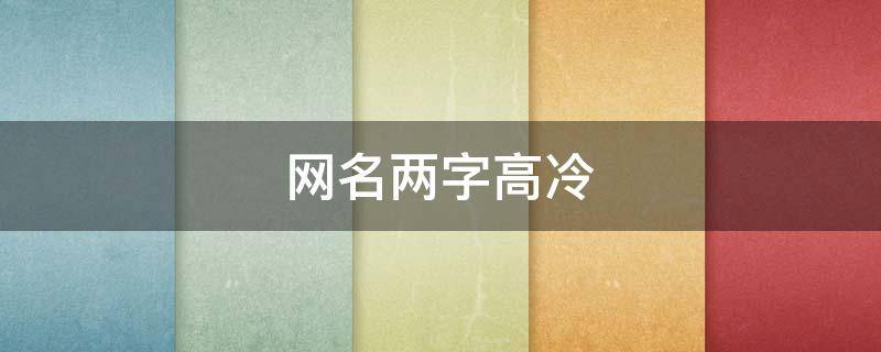 网名两字高冷（网名两字高冷独特霸气女生）