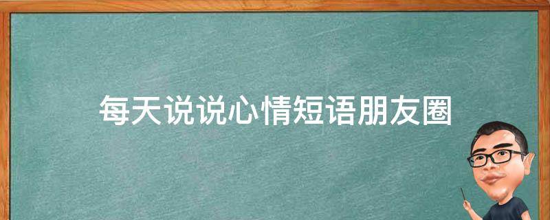 每天说说心情短语朋友圈 每天说说心情短语朋友圈怎么发